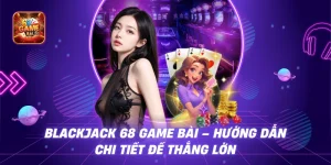 Blackjack 68 Game Bài - Hướng Dẫn Chi Tiết Để Thắng Lớn